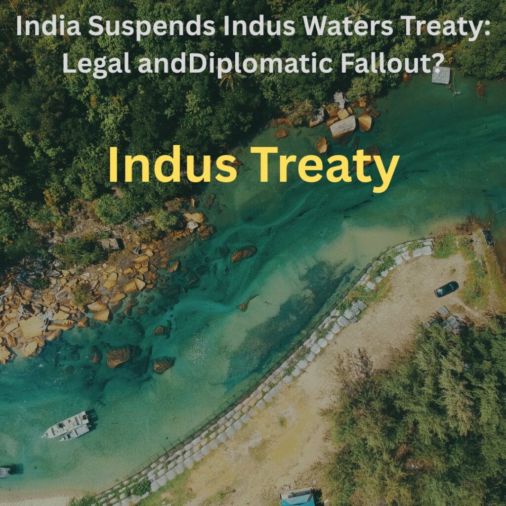 India Suspends Indus Waters Treaty: Legal andDiplomatic Fallout?