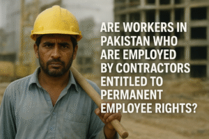 Are Workers in Pakistan Who Are Employed by Contractors Entitled to Permanent Employee Rights